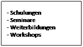Textfeld: - Schulungen 
- Seminare
- Weiterbildungen 
- Workshops
