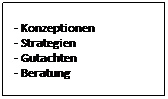 Textfeld: - Konzeptionen 
- Strategien
- Gutachten
- Beratung


